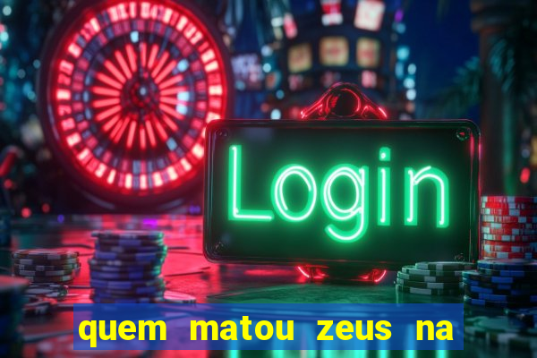 quem matou zeus na mitologia grega